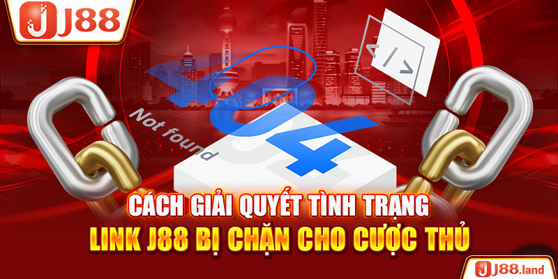 Cách Giải Quyết Tình Trạng Link J88 Bị Chặn Cho Cược Thủ